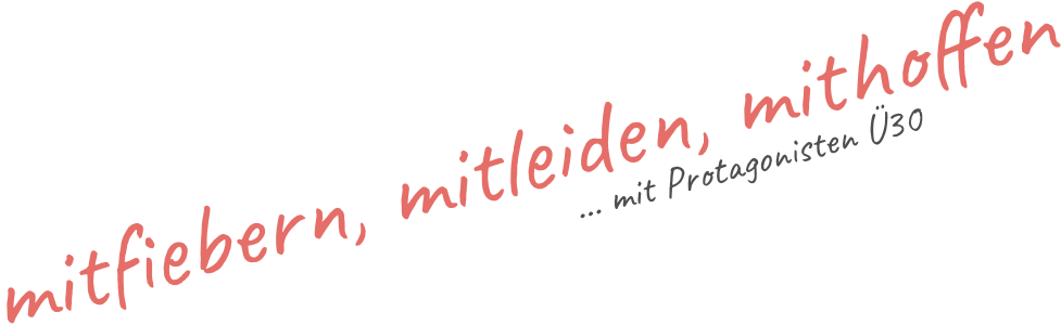 mitfiebern, mitleiden, mithoffen ... mit Protagonisten Ü30